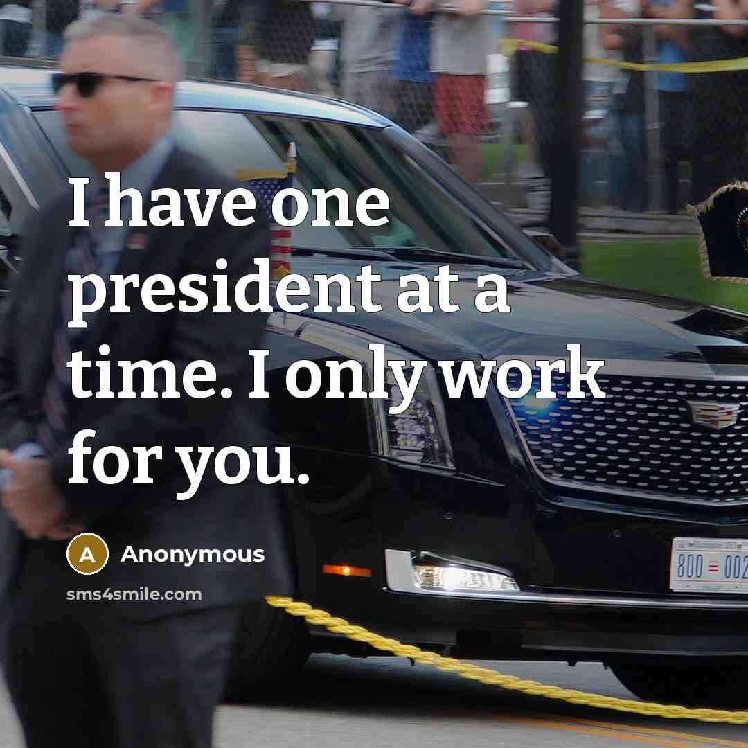 “I have one president at a time. I only work for you.” quote by Anonymous