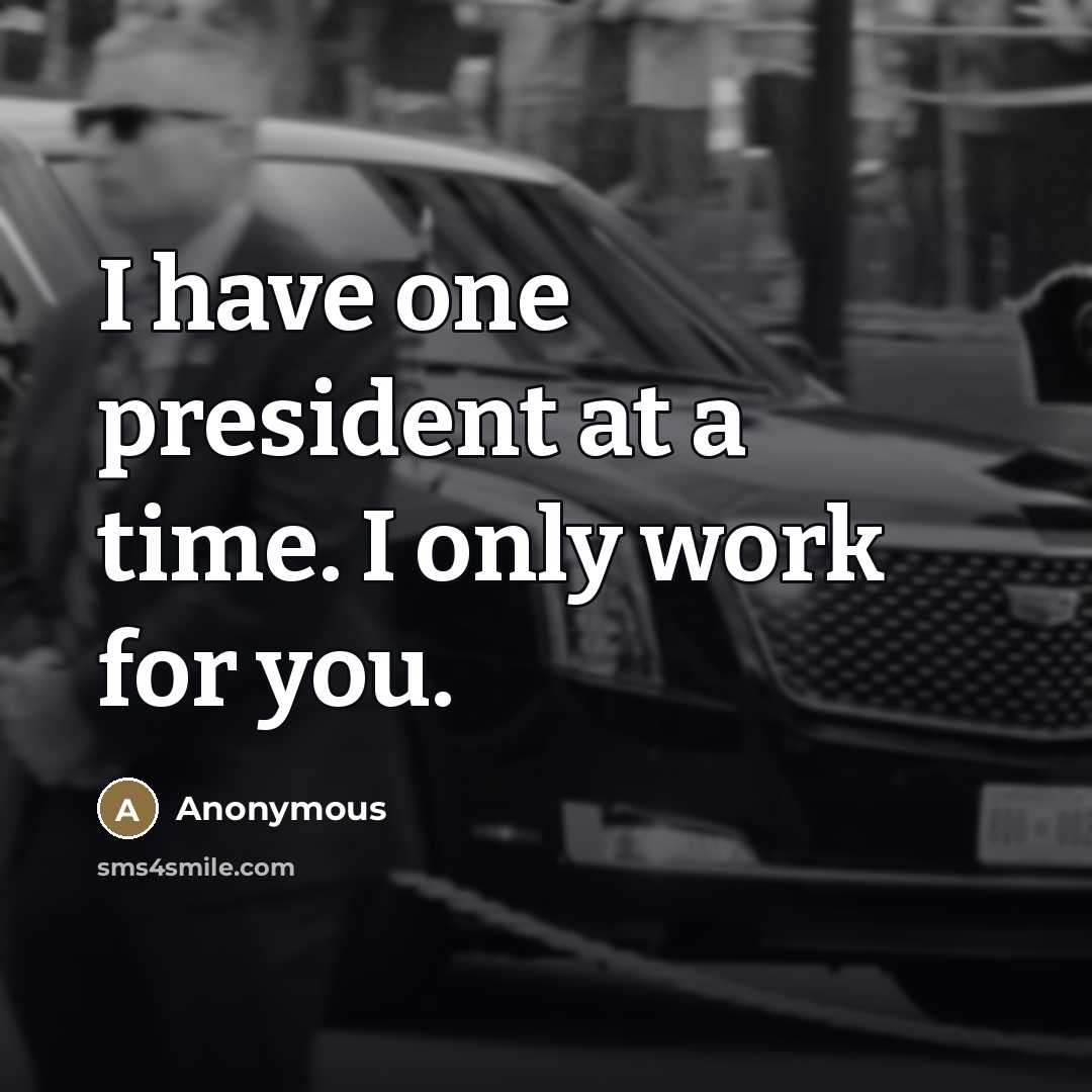 “I have one president at a time. I only work for you.” quote by Anonymous