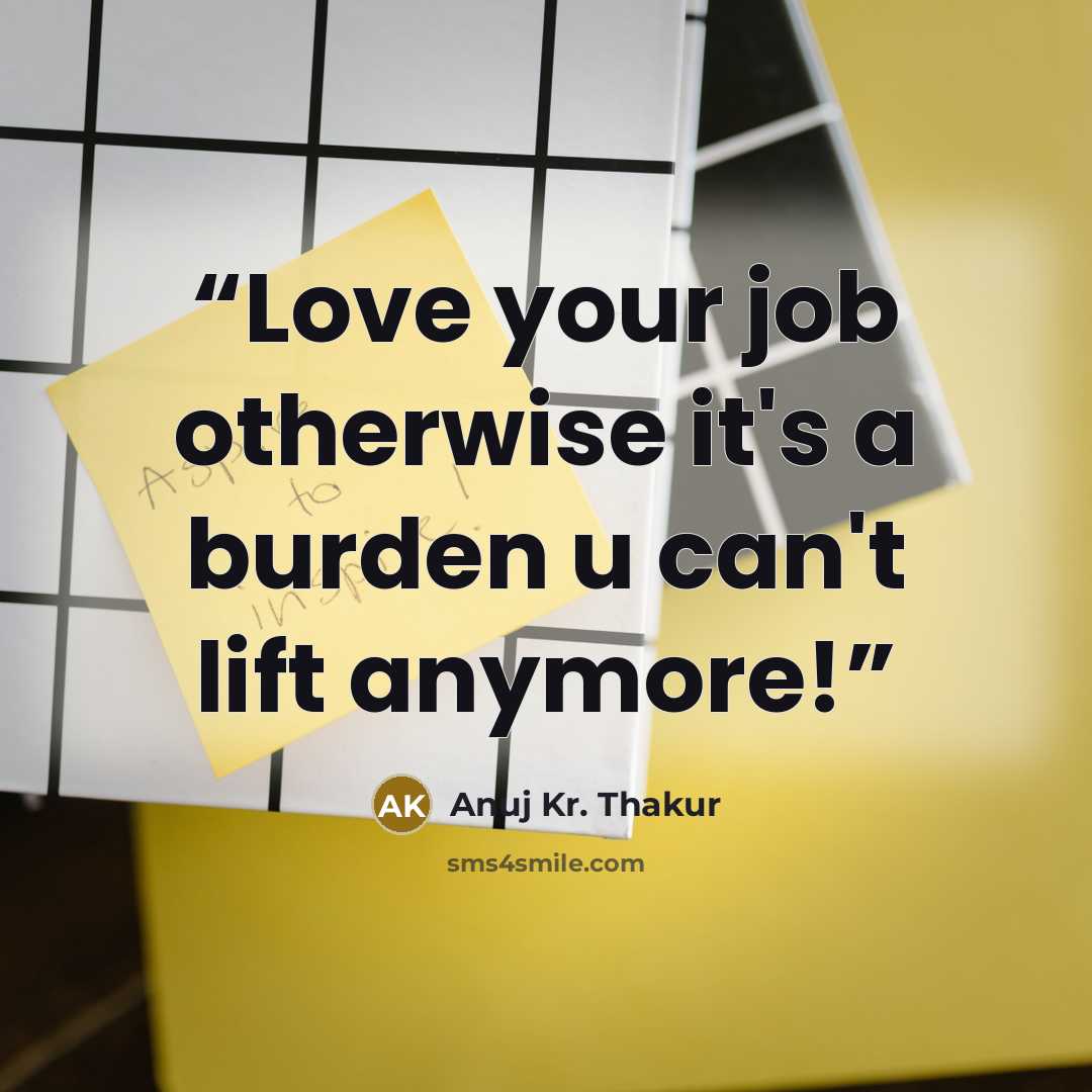 “Love your job otherwise it's a burden u can't lift anymore!” quote by Anuj Kr. Thakur