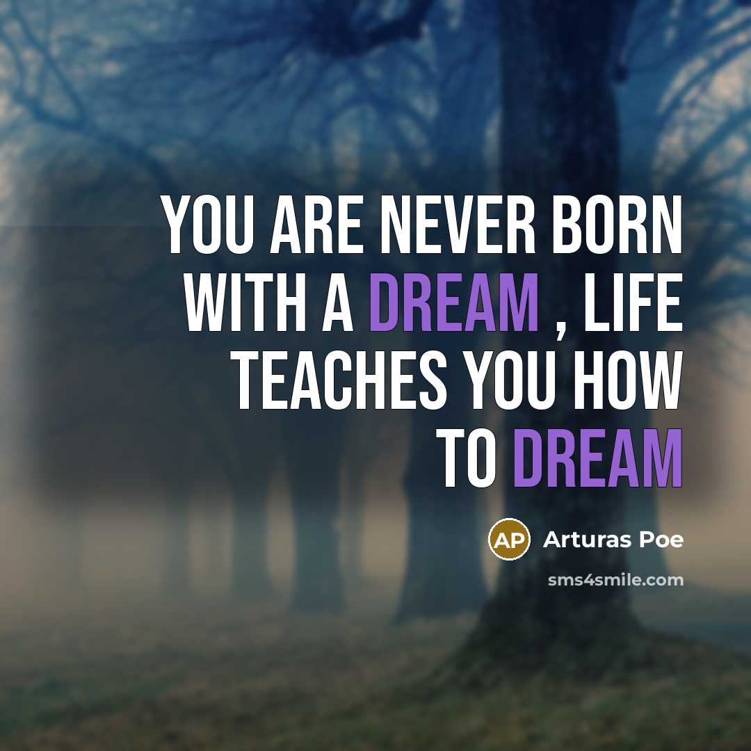 “You are never born with a DREAM , Life teaches…” quote by Arturas Poe