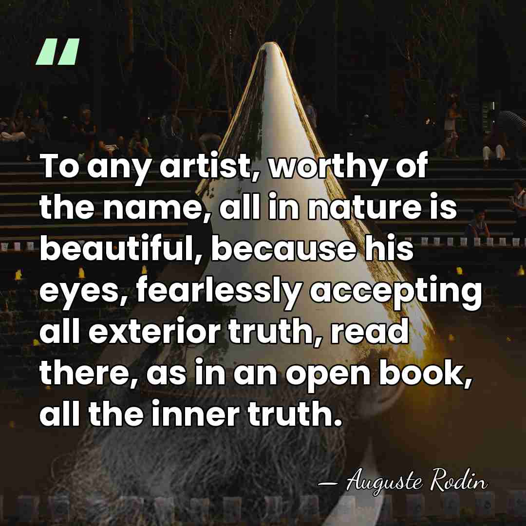 To any artist, worthy of the name, all in nature is beautiful,&hellip; - Auguste Rodin