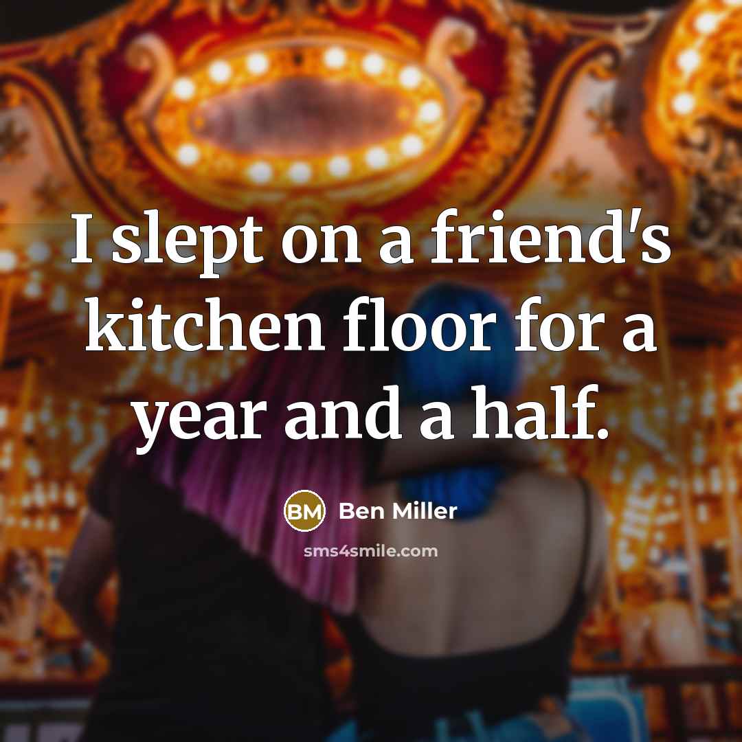 “I slept on a friend's kitchen floor for a year…” quote by Ben Miller