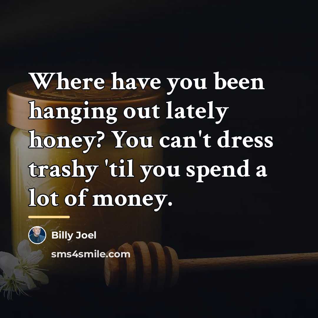 “Where have you been hanging out lately honey? You can't…” quote by Billy Joel