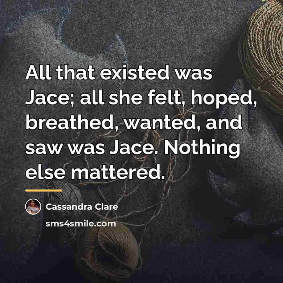 “All that existed was Jace; all she felt, hoped, breathed,…” quote by Cassandra Clare