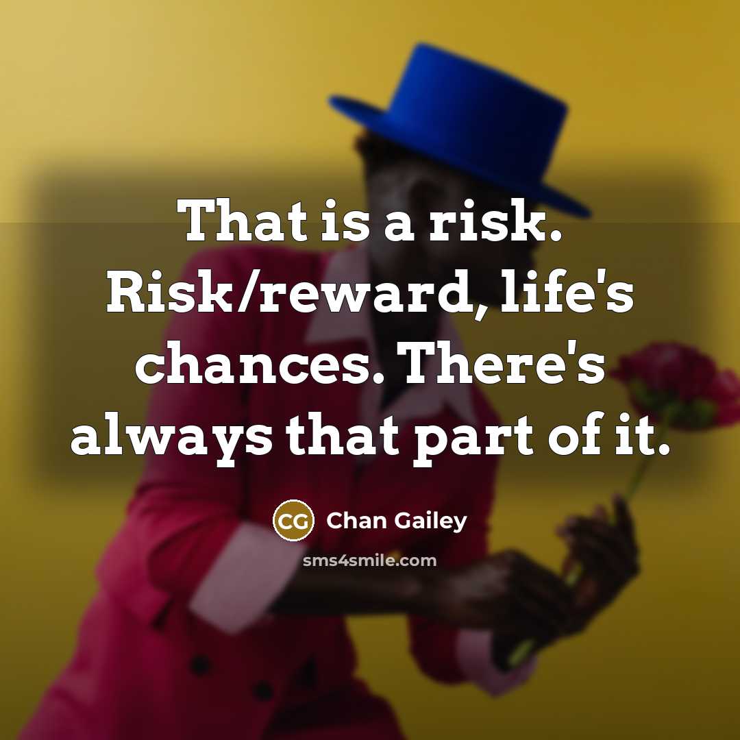 “That is a risk. Risk/reward, life's chances. There's always that…” quote by Chan Gailey