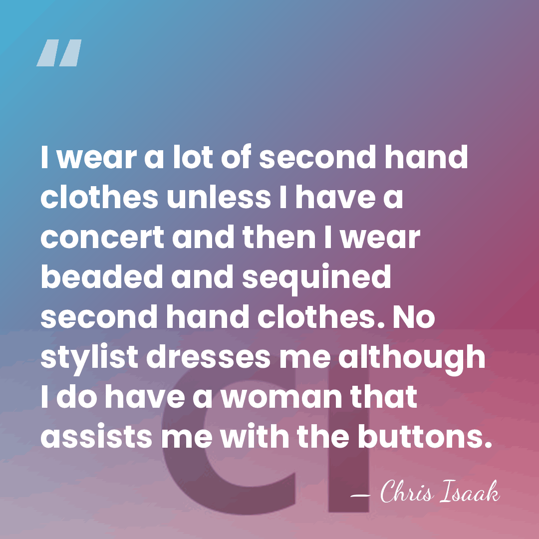 I wear a lot of second hand clothes unless I have a&hellip; - Chris Isaak