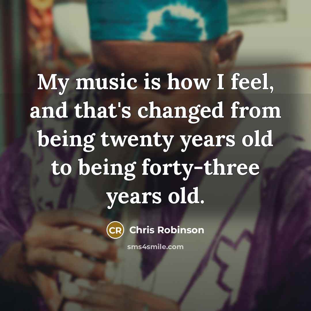 “My music is how I feel, and that's changed from…” quote by Chris Robinson