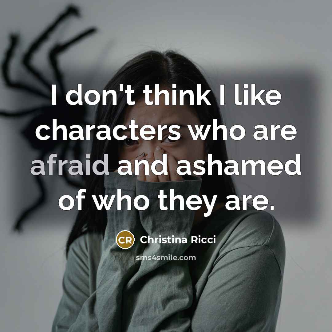 “I don't think I like characters who are afraid and ashamed of who they are.” quote by Christina Ricci