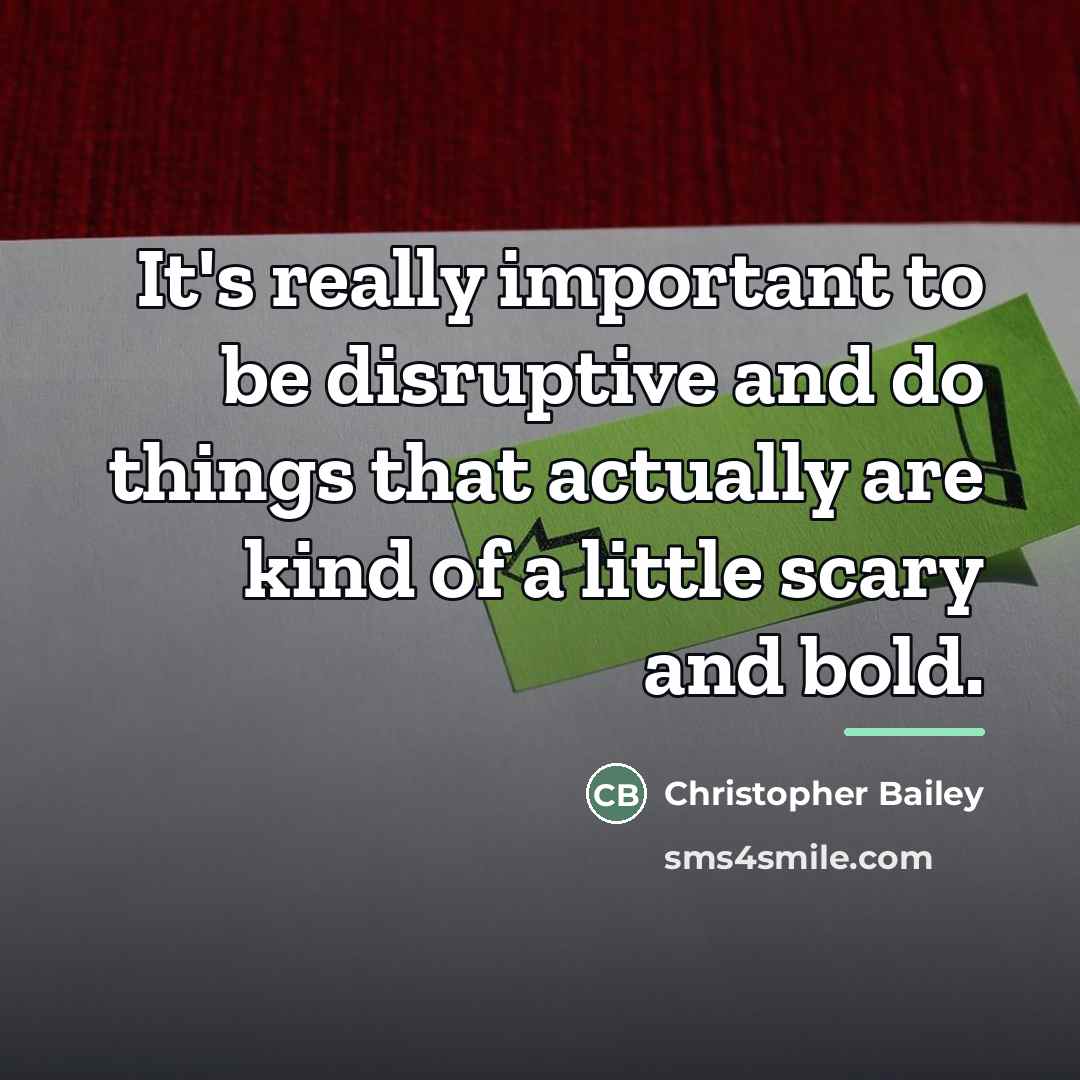 “It's really important to be disruptive and do things that…” quote by Christopher Bailey