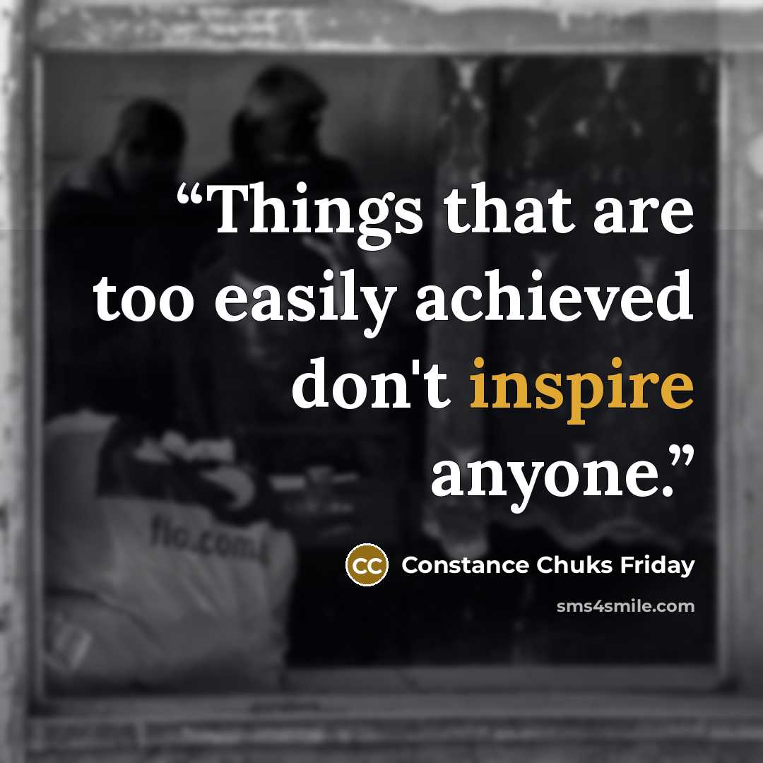 “Things that are too easily achieved don't inspire anyone.” quote by Constance Chuks Friday