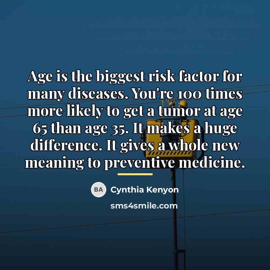 “Age is the biggest risk factor for many diseases. You're…” quote by Cynthia Kenyon