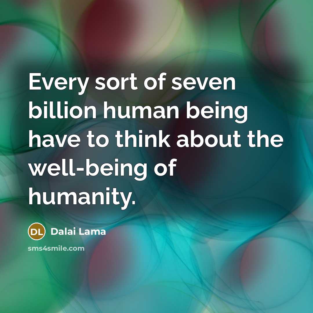 “Every sort of seven billion human being have to think about the well-being of humanity.” quote by Dalai Lama