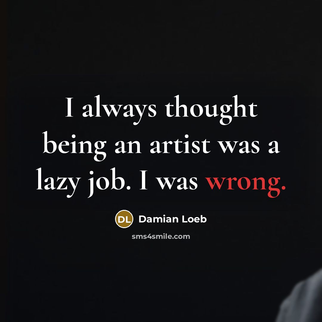 “I always thought being an artist was a lazy job.…” quote by Damian Loeb