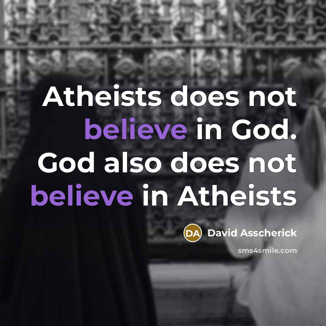 “Atheists does not believe in God. God also does not…” quote by David Asscherick