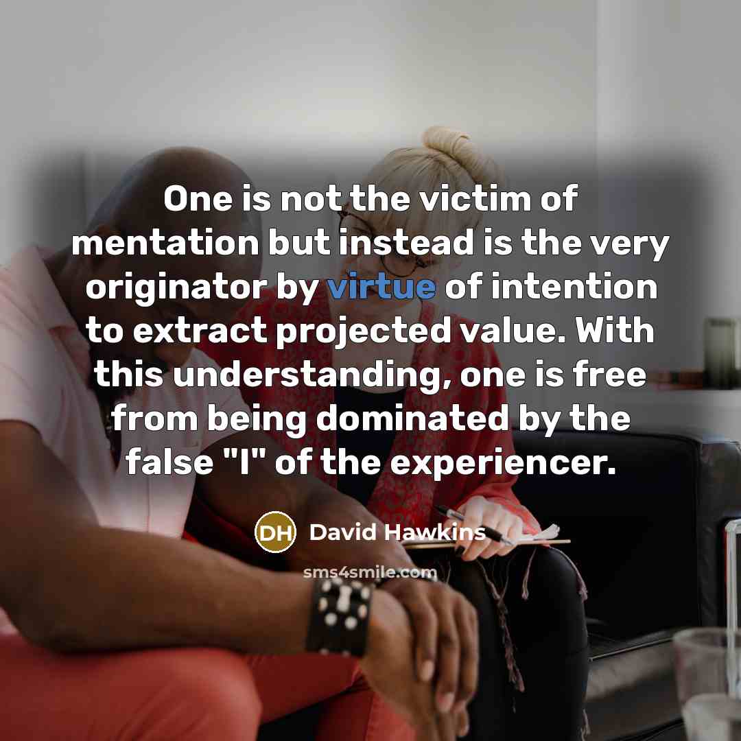 “One is not the victim of mentation but instead is…” quote by David Hawkins
