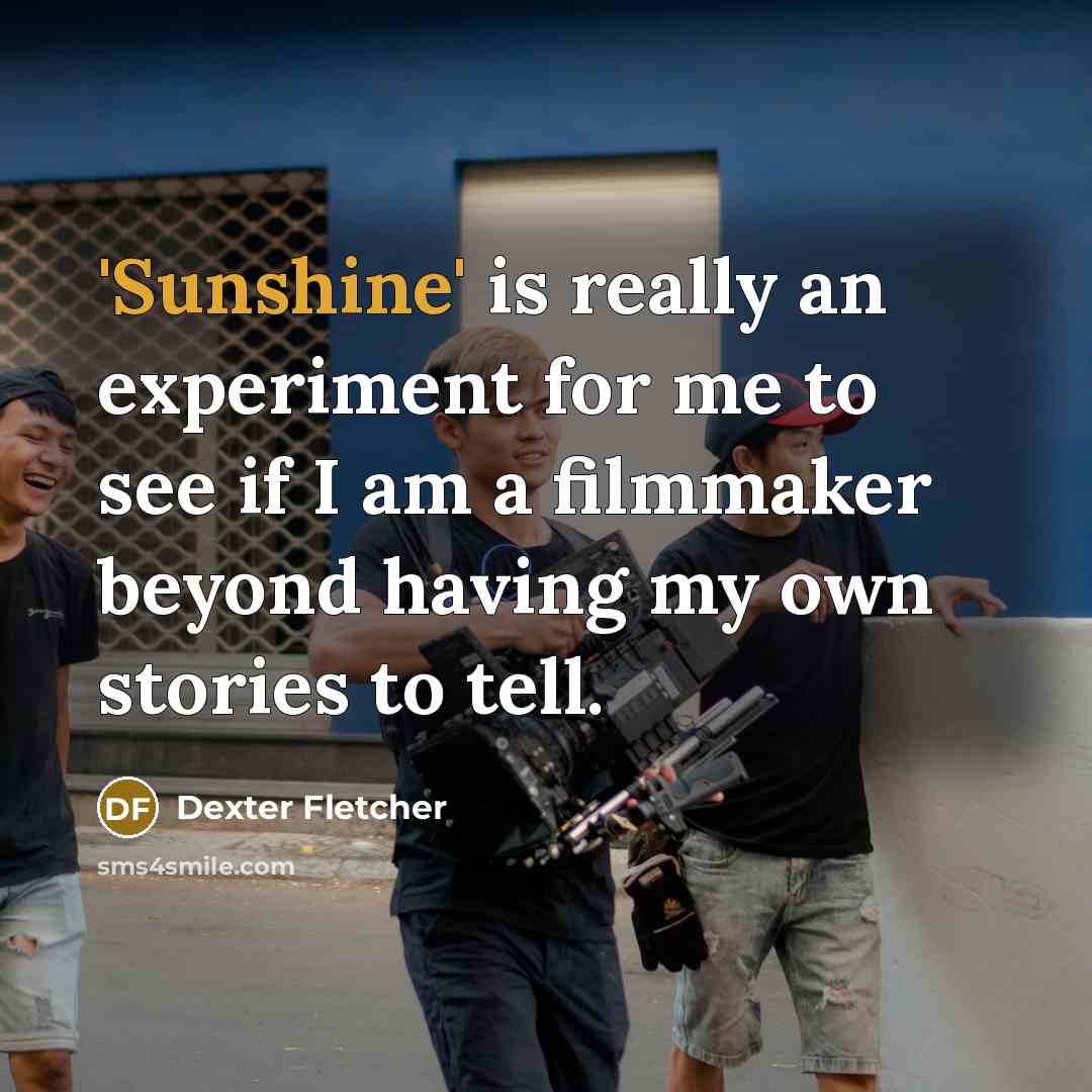 “'Sunshine' is really an experiment for me to see if…” quote by Dexter Fletcher
