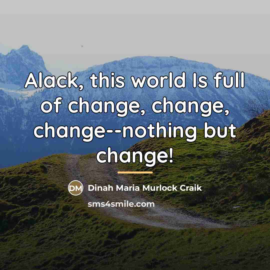 “Alack, this world Is full of change, change, change--nothing but…” quote by Dinah Maria Murlock Craik