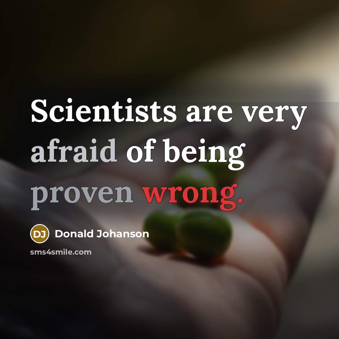 “Scientists are very afraid of being proven wrong.…” quote by Donald Johanson