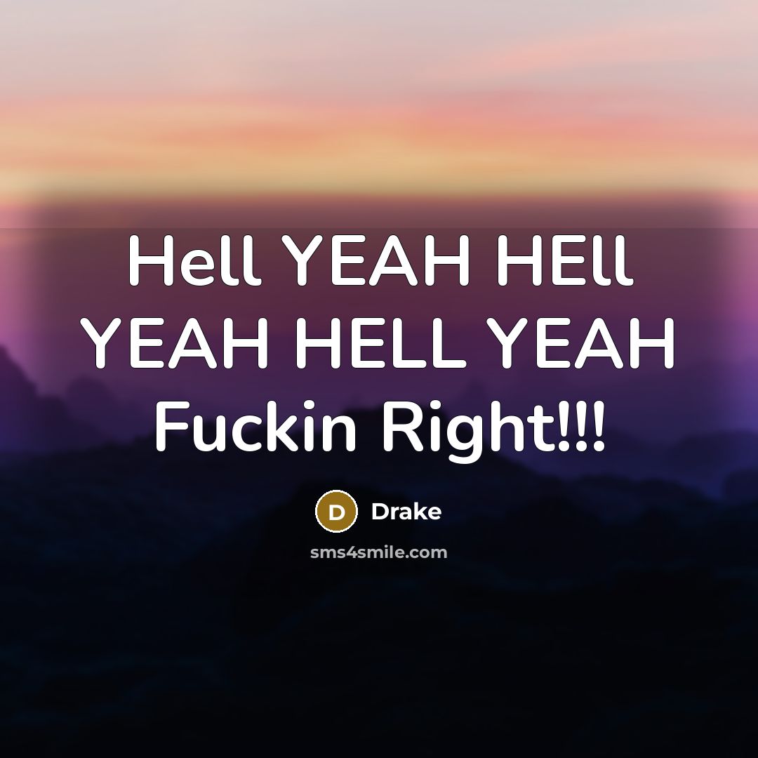 “Hell YEAH HEll YEAH HELL YEAH Fuckin Right!!!” quote by DRAke