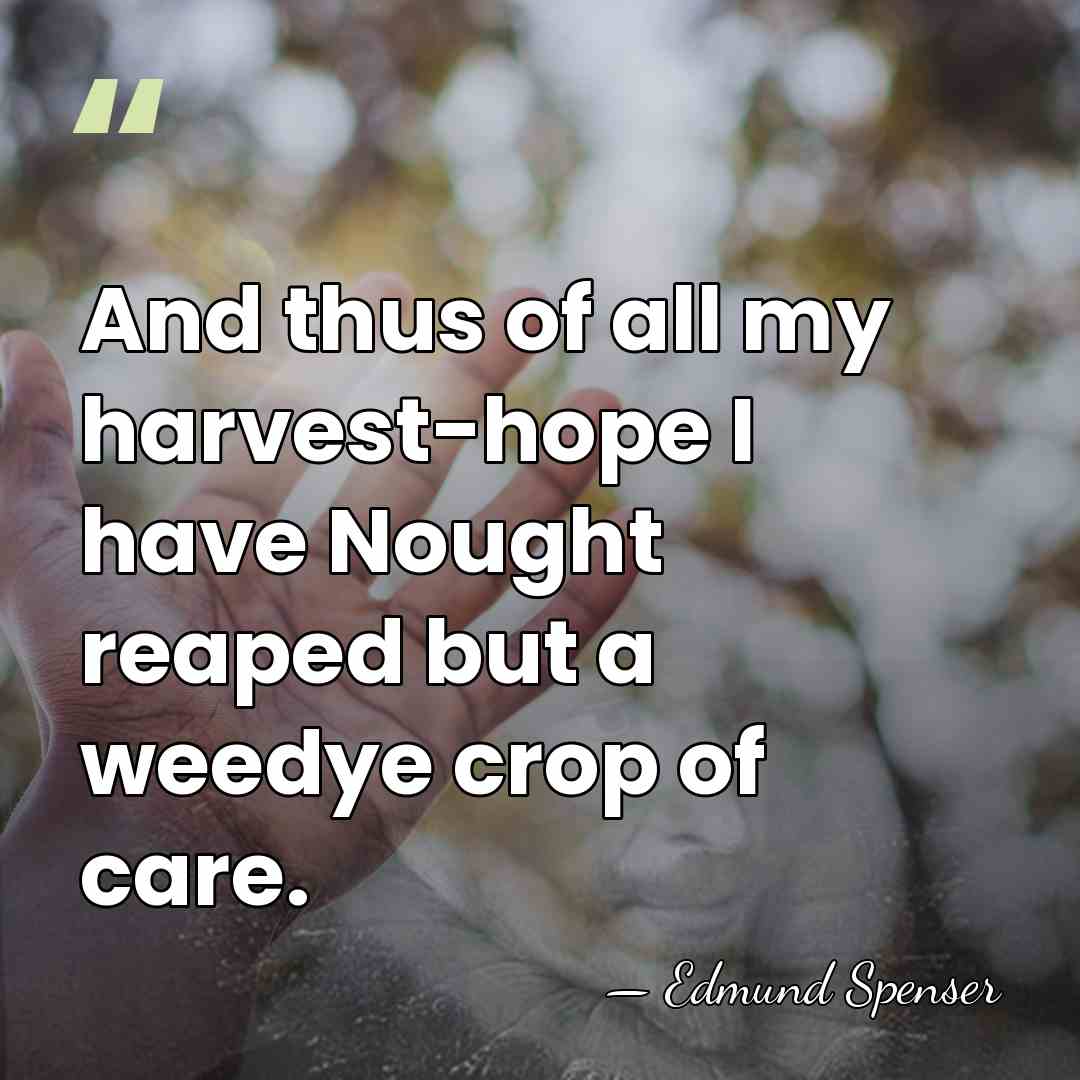 And thus of all my harvest-hope I have Nought reaped but a&hellip; - Edmund Spenser