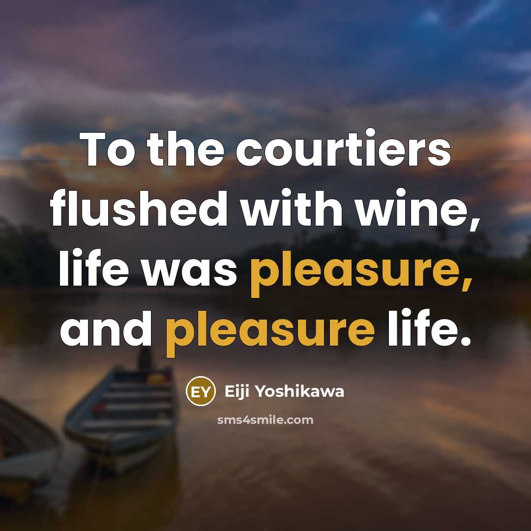 “To the courtiers flushed with wine, life was pleasure, and…” quote by Eiji Yoshikawa