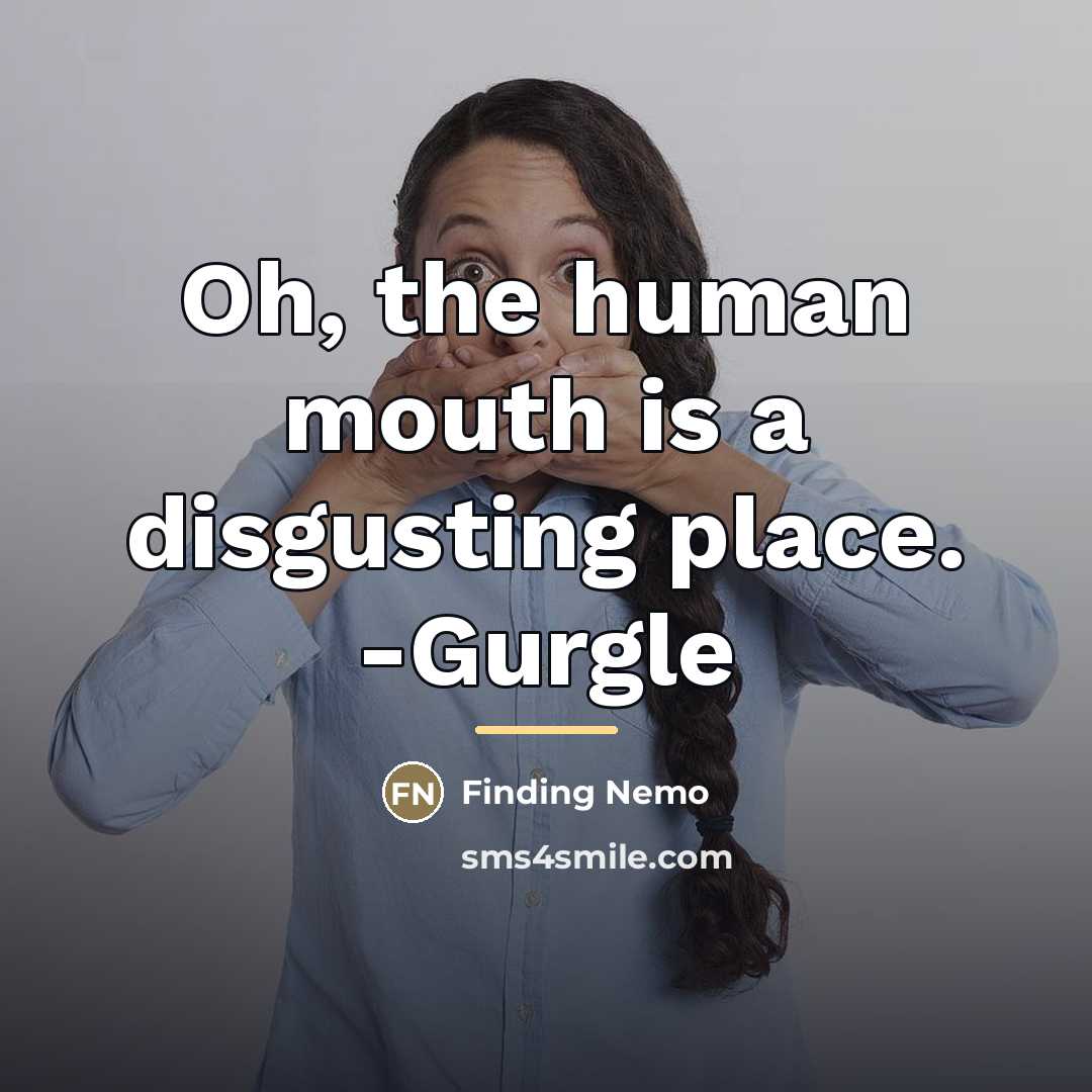 “Oh, the human mouth is a disgusting place. -Gurgle…” quote by Finding Nemo