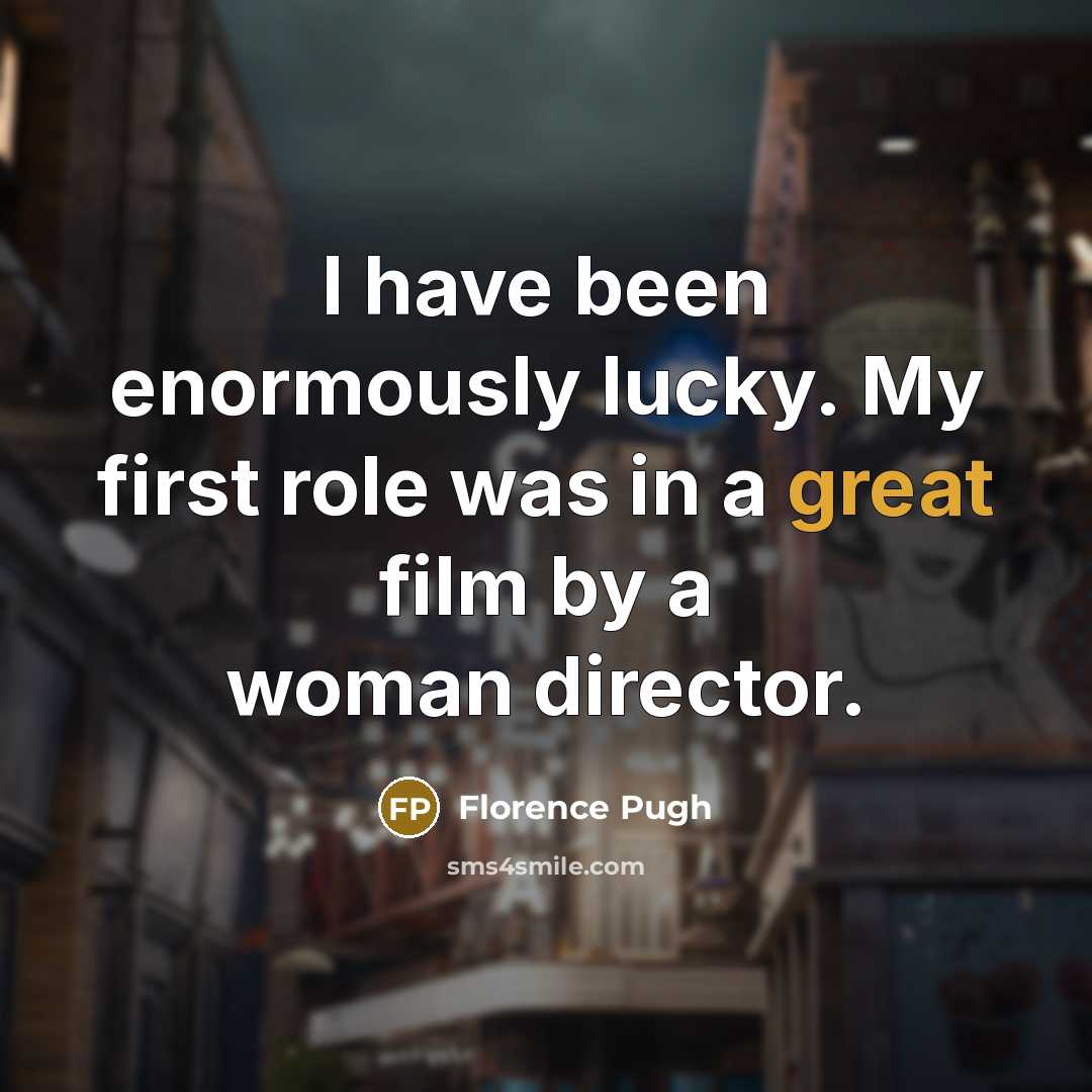“I have been enormously lucky. My first role was in…” quote by Florence Pugh
