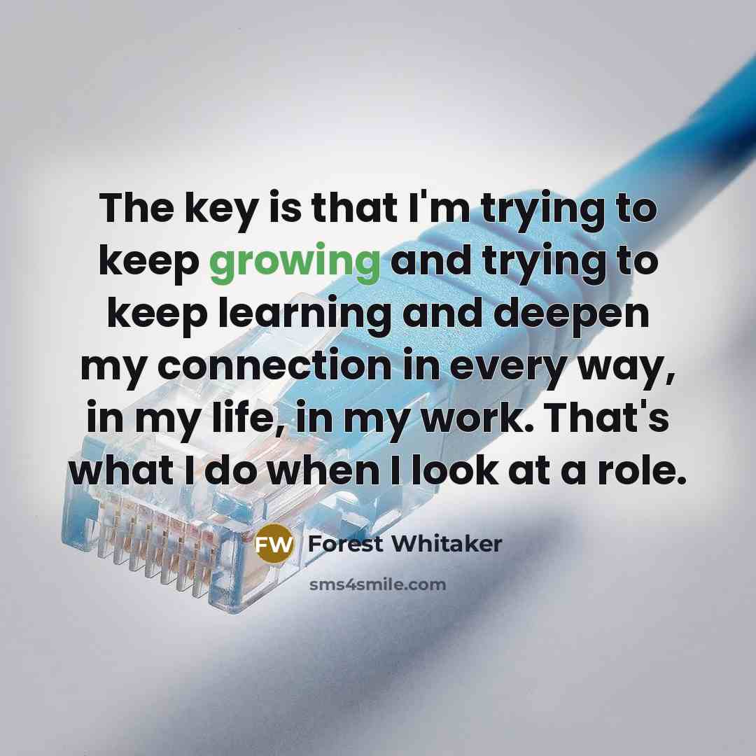 “The key is that I'm trying to keep growing and…” quote by Forest Whitaker