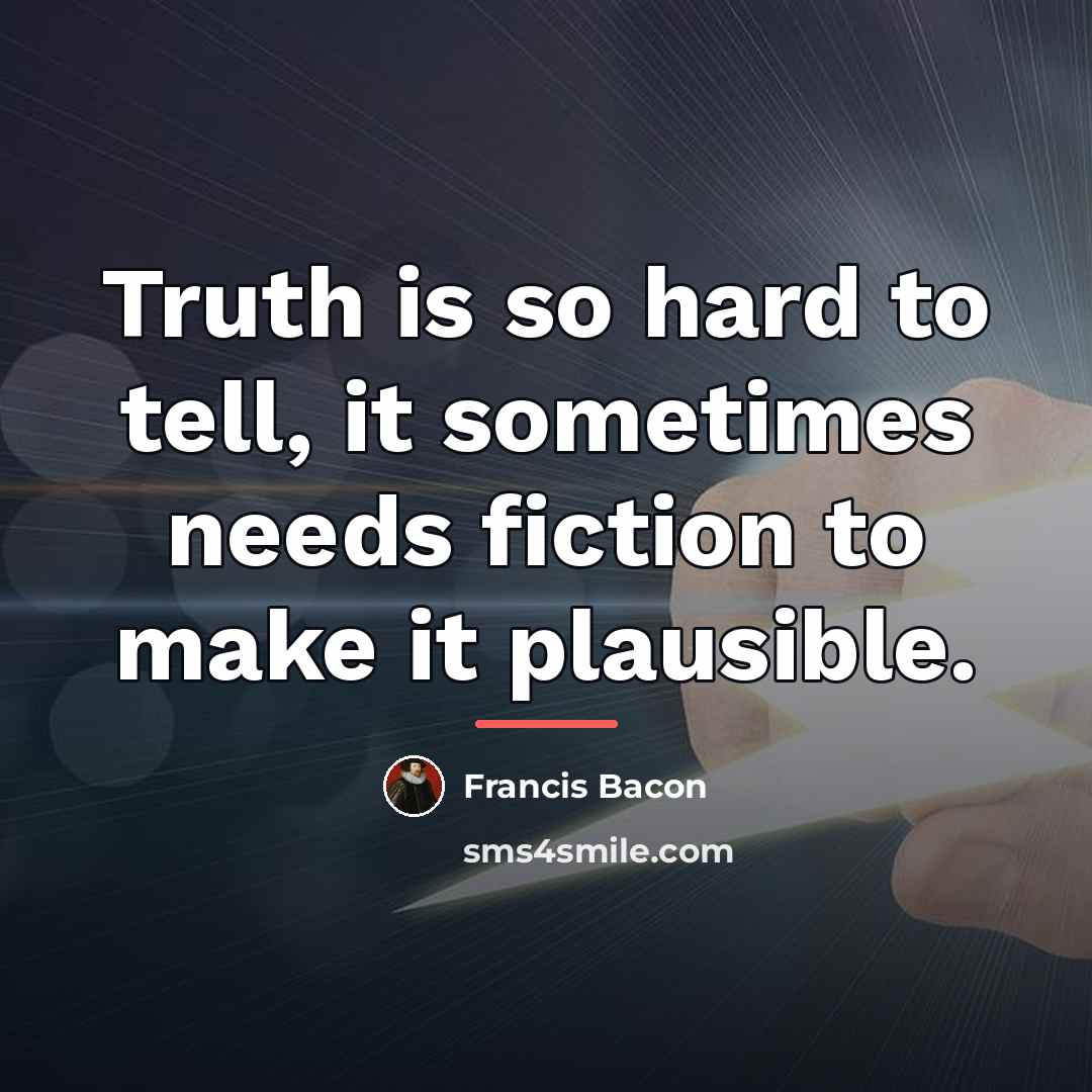 “Truth is so hard to tell, it sometimes needs fiction…” quote by Francis Bacon