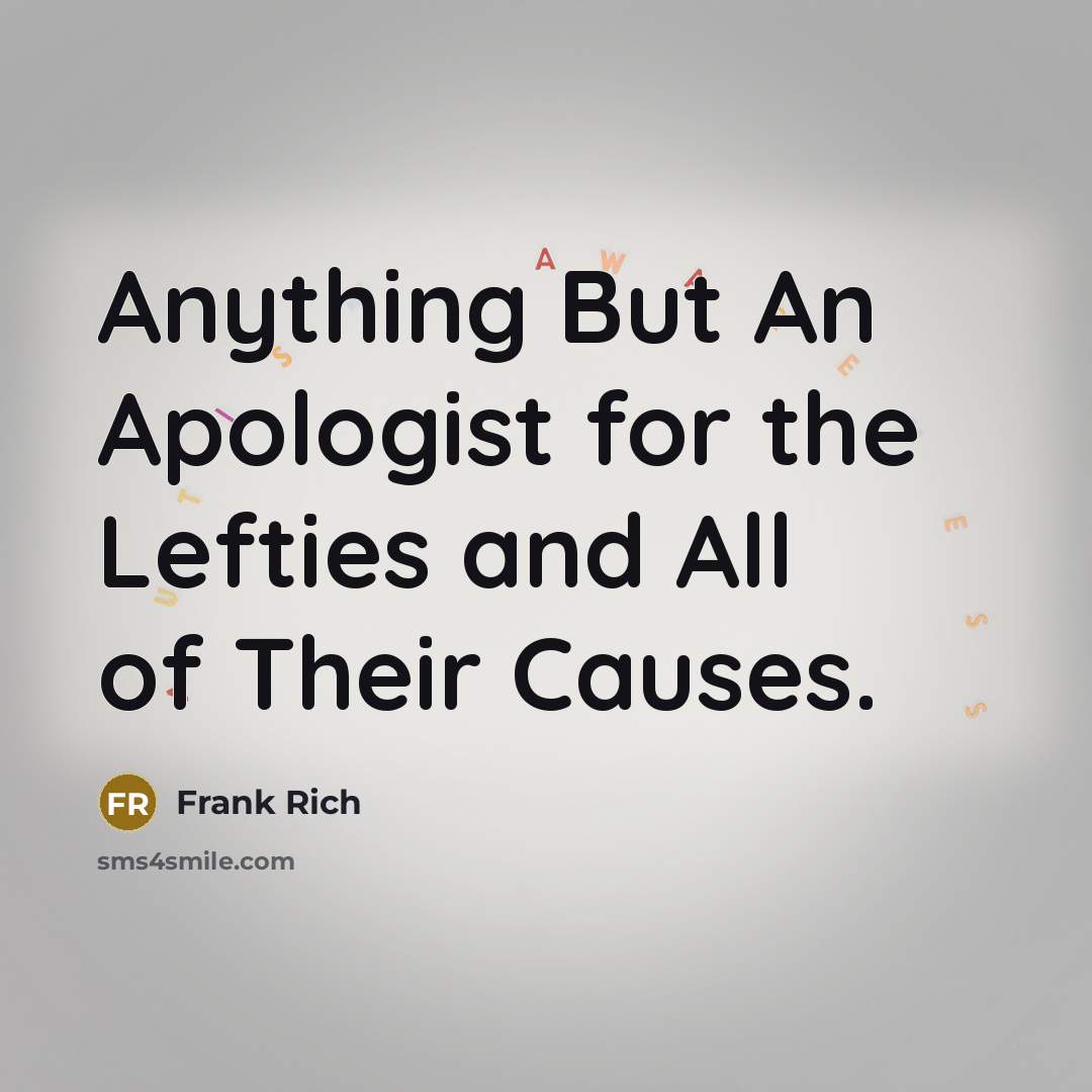 “Anything But An Apologist for the Lefties and All of Their Causes.” quote by Frank Rich