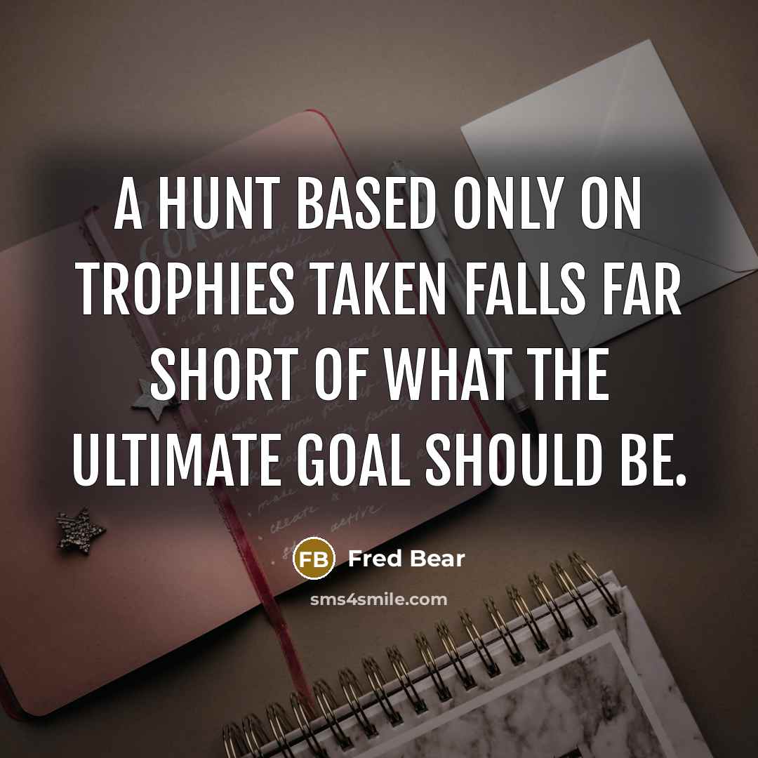 “A hunt based only on trophies taken falls far short…” quote by Fred Bear