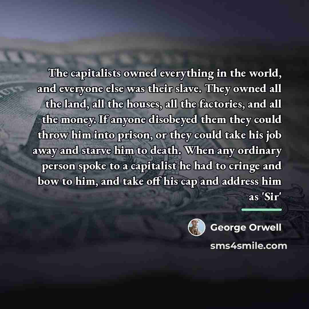 “The capitalists owned everything in the world, and everyone else…” quote by George Orwell