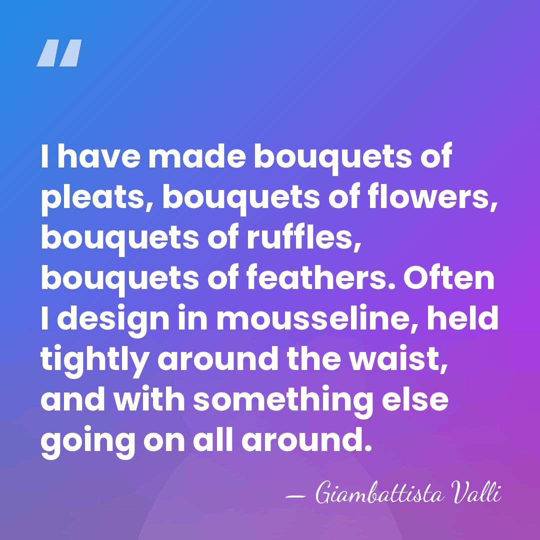 I have made bouquets of pleats, bouquets of flowers, bouquets of ruffles,&hellip; - Giambattista Valli