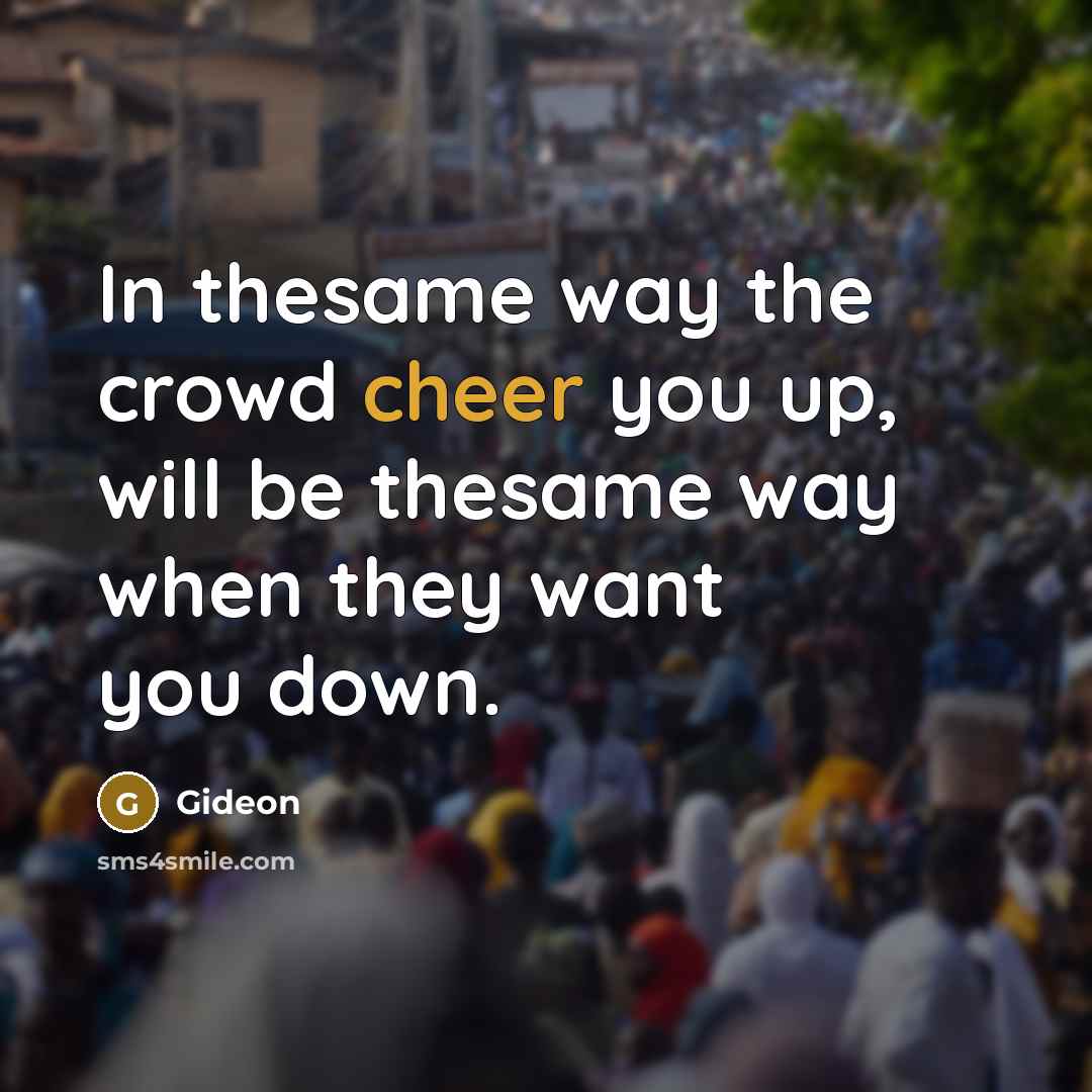 “In thesame way the crowd cheer you up, will be thesame way when they want you down.” quote by Gideon
