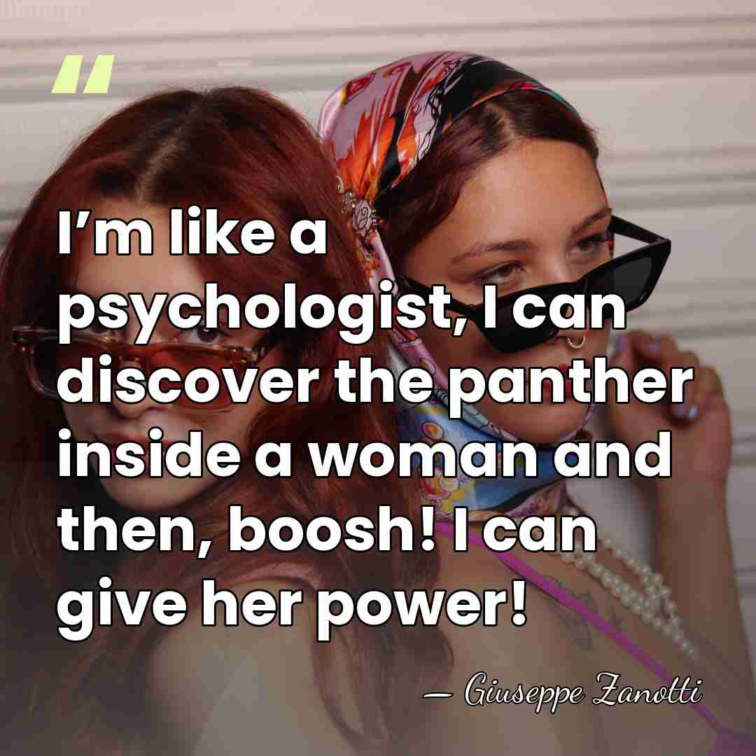 I’m like a psychologist, I can discover the panther inside a woman&hellip; - Giuseppe Zanotti