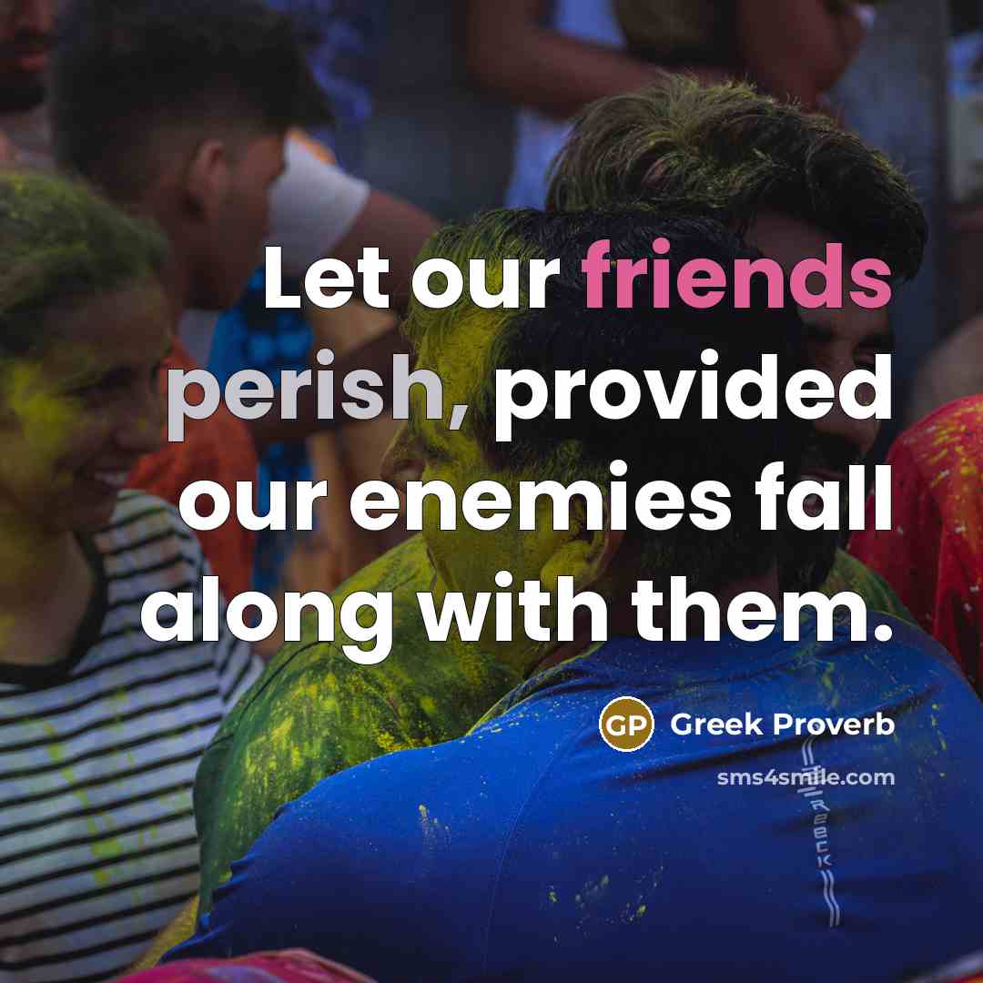 “Let our friends perish, provided our enemies fall along with them.” quote by Greek Proverb