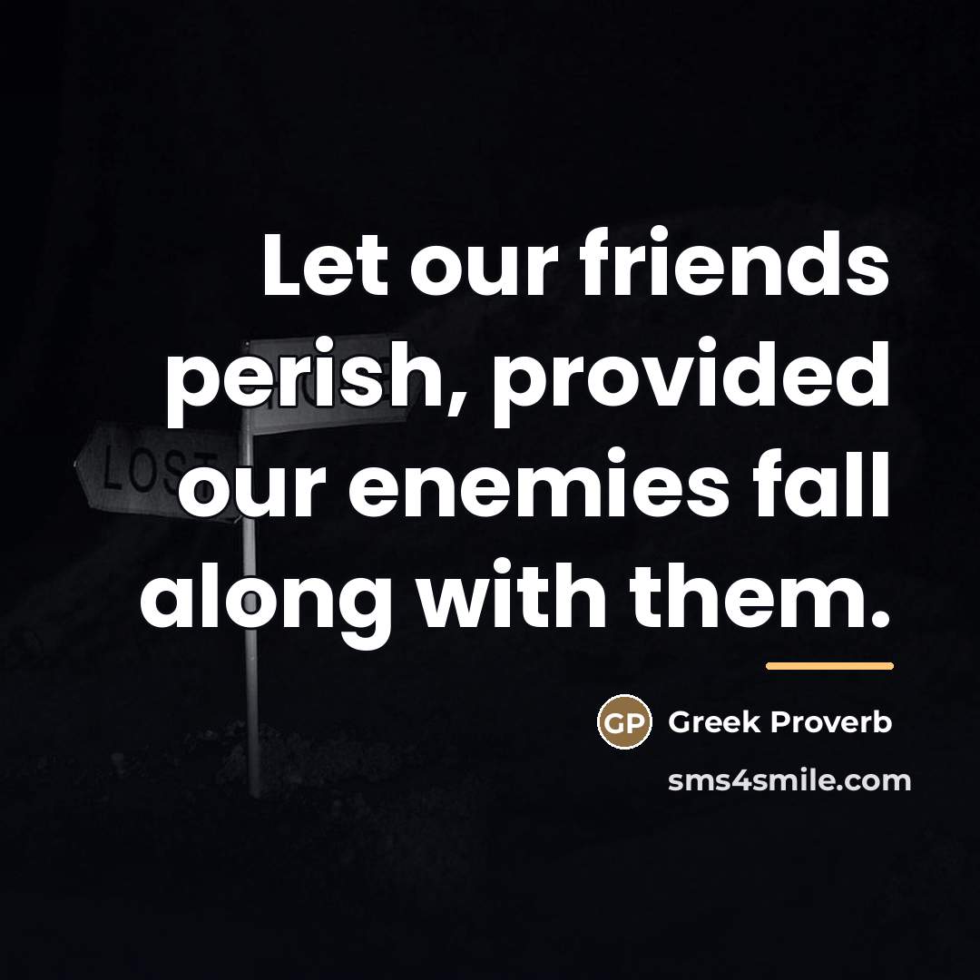 “Let our friends perish, provided our enemies fall along with…” quote by Greek Proverb
