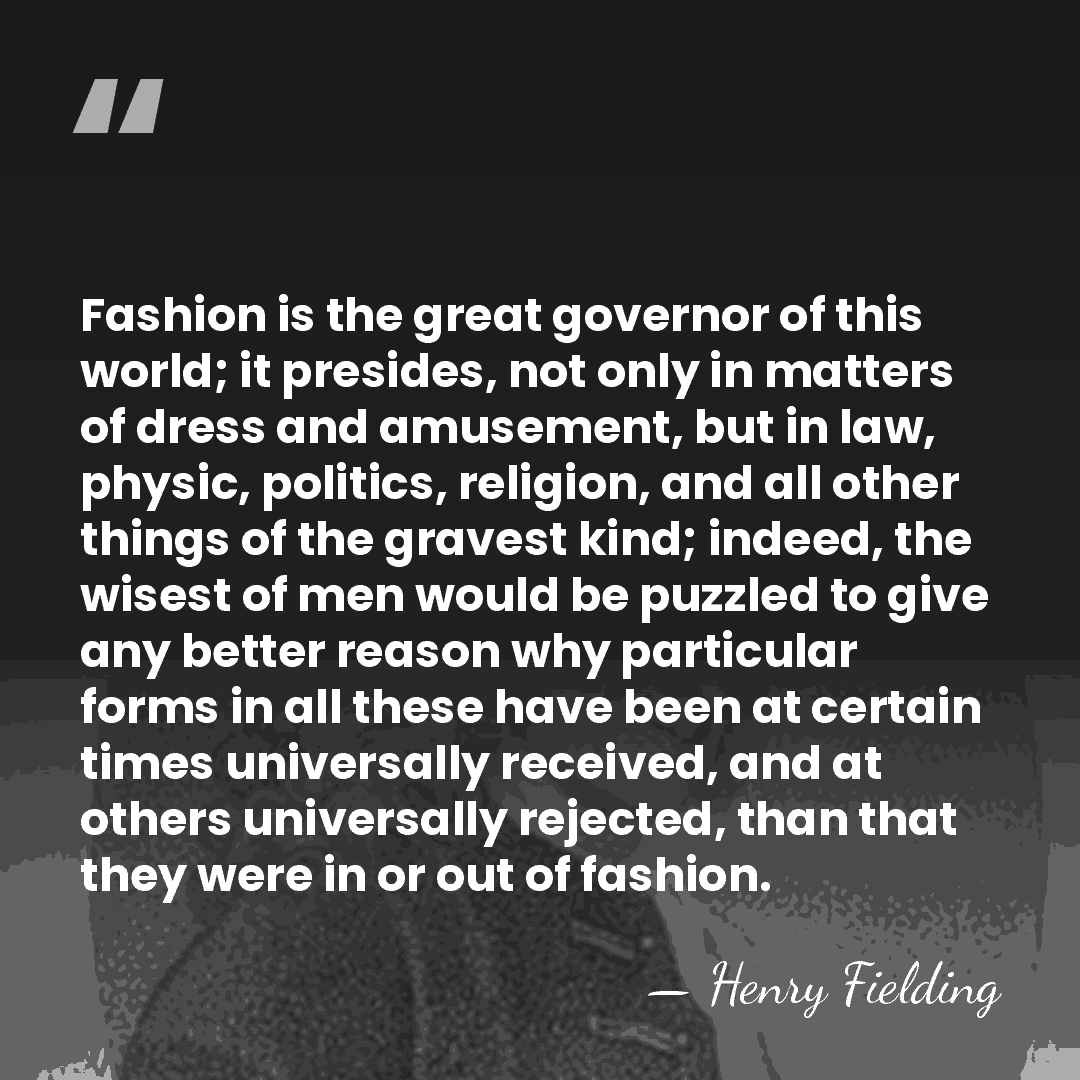 Fashion is the great governor of this world; it presides, not only&hellip; - Henry Fielding