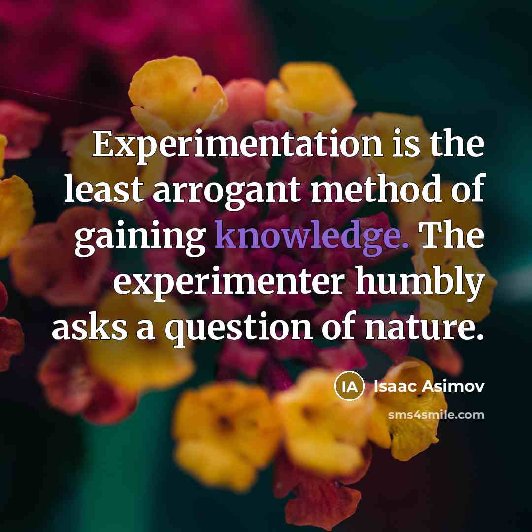 “Experimentation is the least arrogant method of gaining knowledge. The…” quote by Isaac Asimov