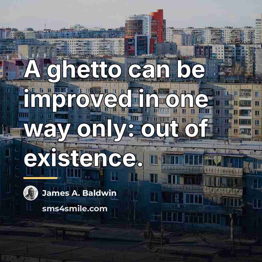 “A ghetto can be improved in one way only: out…” quote by James A. Baldwin