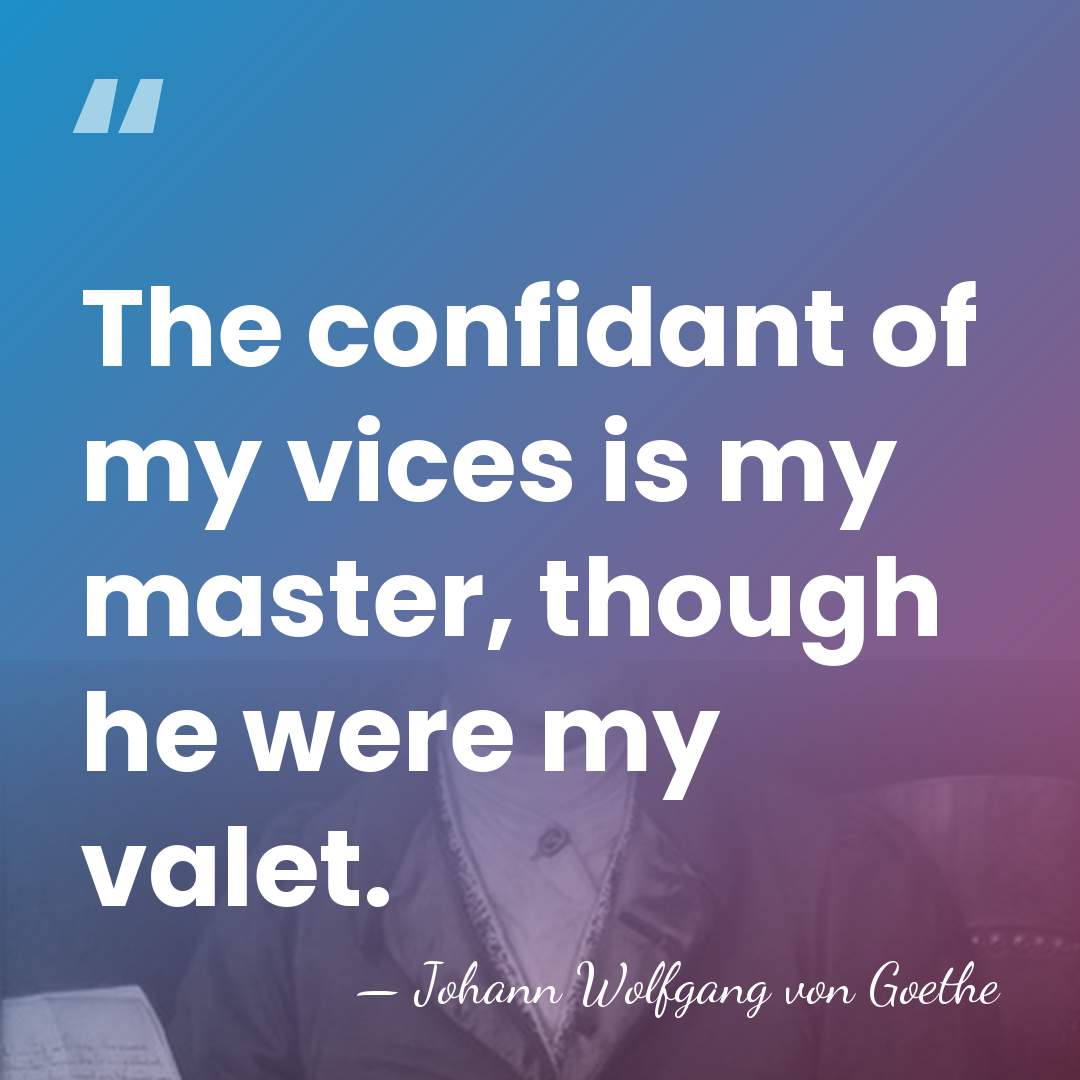 The confidant of my vices is my master, though he were my&hellip; - Johann Wolfgang von Goethe
