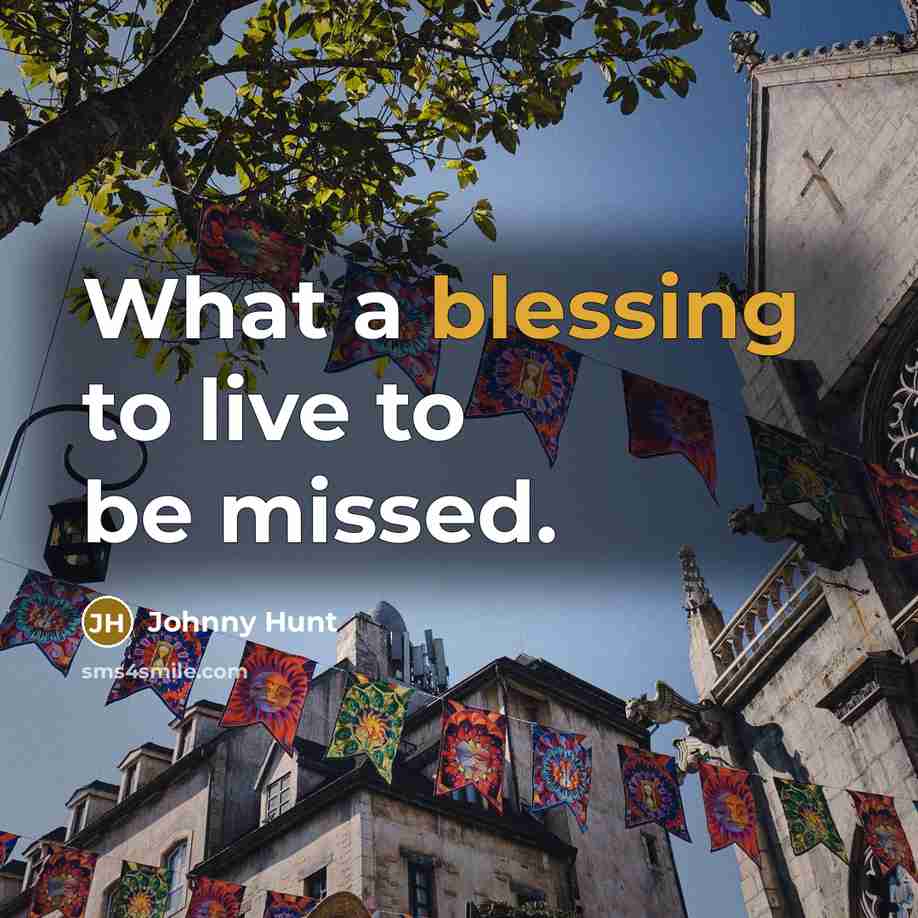 “What a blessing to live to be missed.…” quote by Johnny Hunt