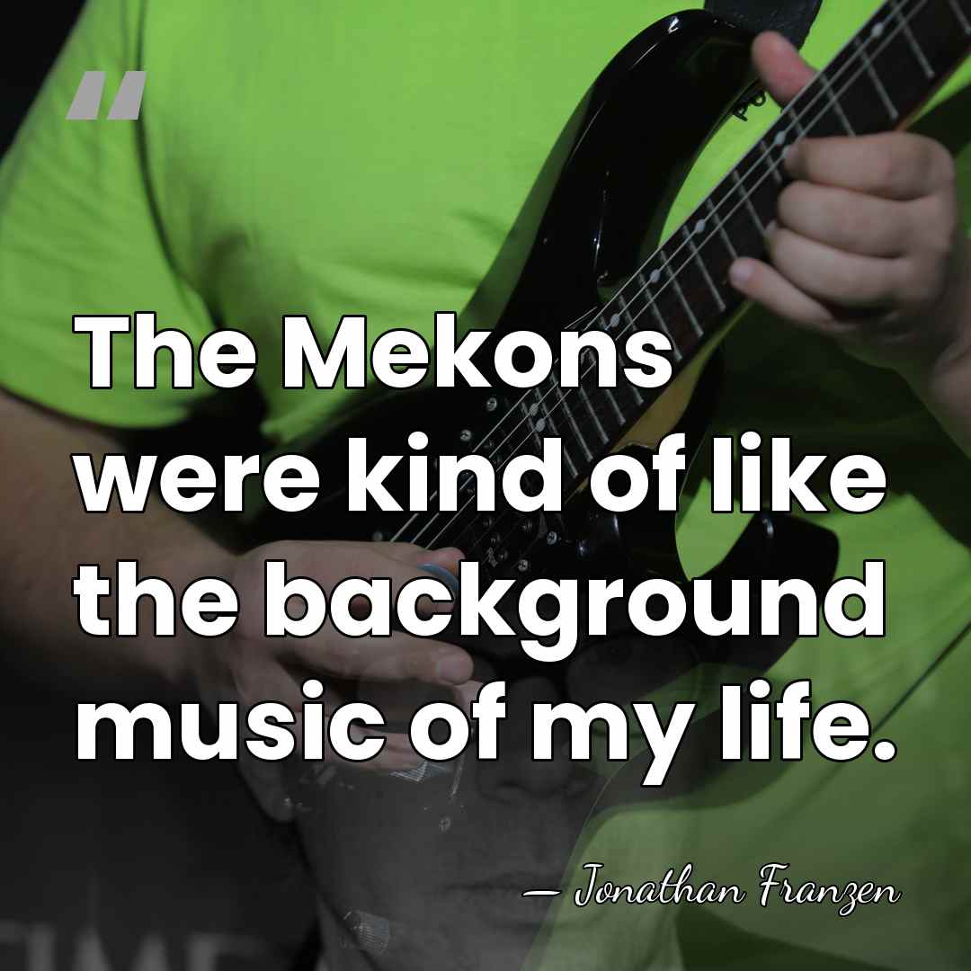 The Mekons were kind of like the background music of my life. - Jonathan Franzen