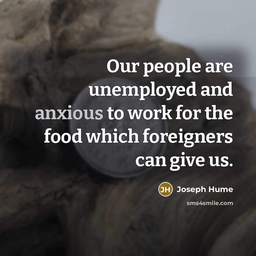 “Our people are unemployed and anxious to work for the…” quote by Joseph Hume