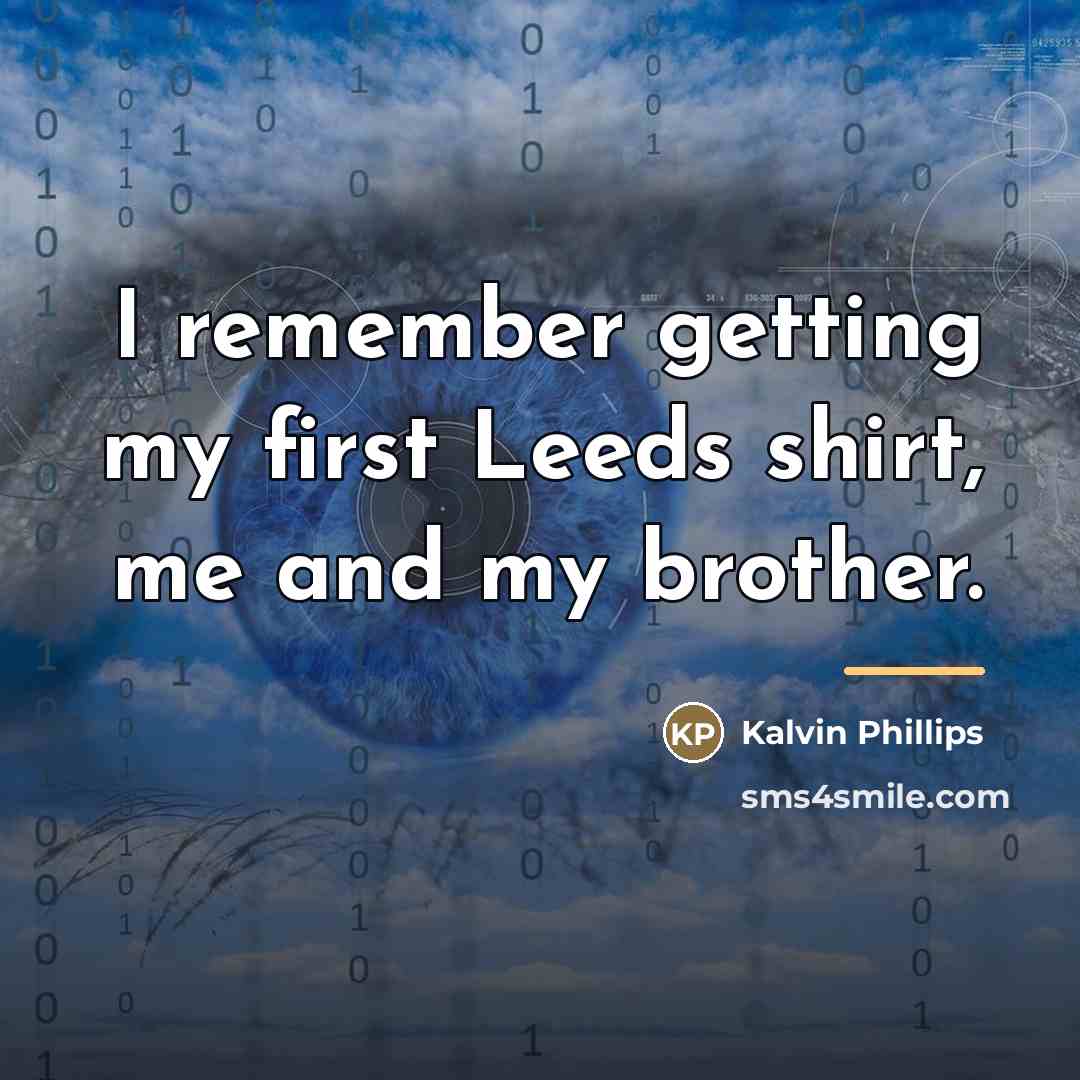 “I remember getting my first Leeds shirt, me and my…” quote by Kalvin Phillips