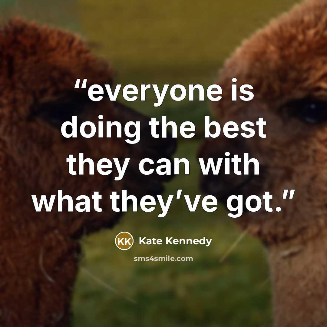“everyone is doing the best they can with what they’ve got.” quote by Kate Kennedy