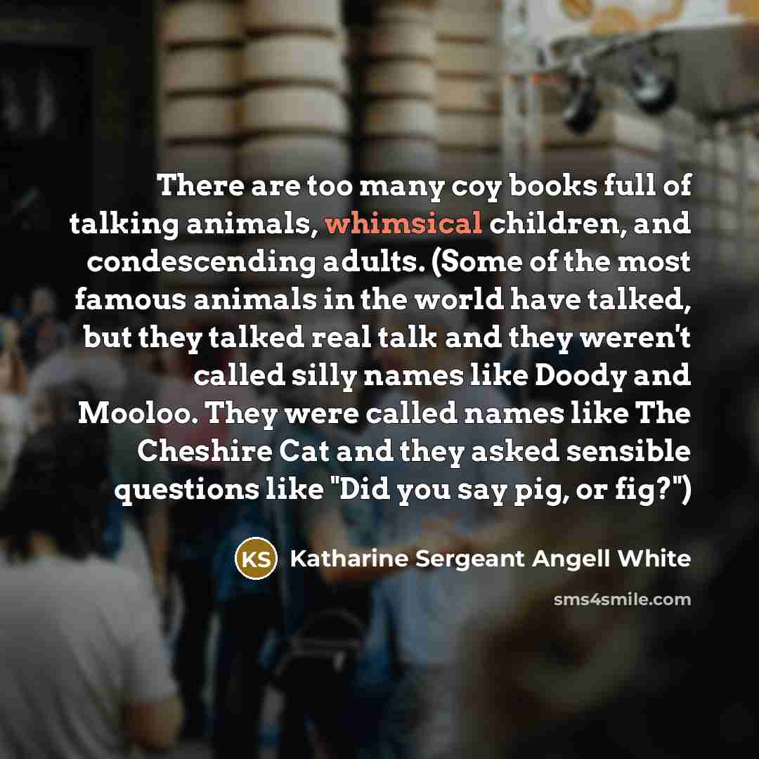 “There are too many coy books full of talking animals,…” quote by Katharine Sergeant Angell White