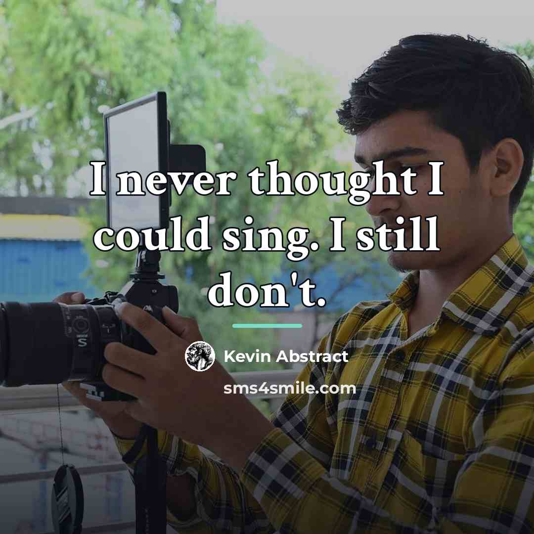 “I never thought I could sing. I still don't.…” quote by Kevin Abstract