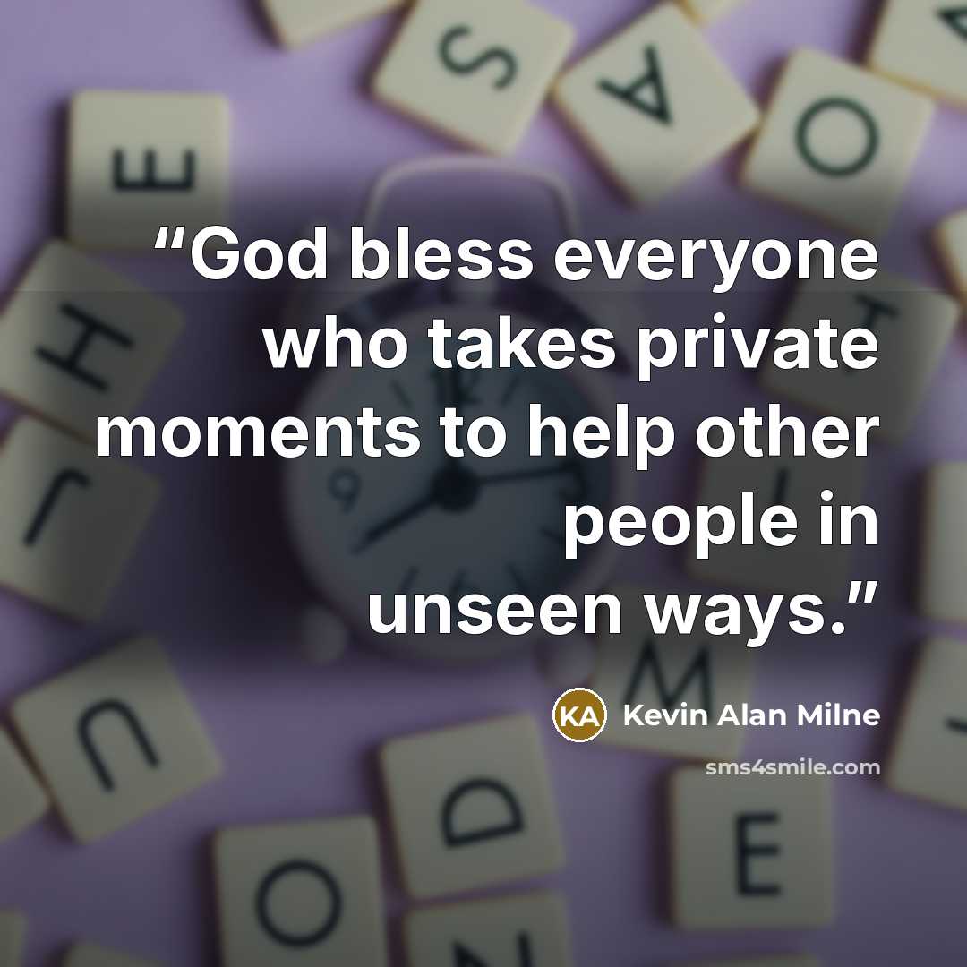 “God bless everyone who takes private moments to help other people in unseen ways.” quote by Kevin Alan Milne