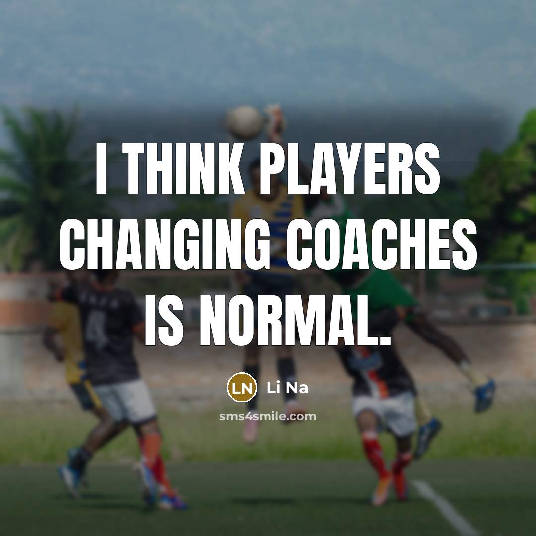 “I think players changing coaches is normal.…” quote by Li Na